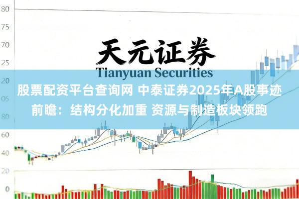 股票配资平台查询网 中泰证券2025年A股事迹前瞻：结构分化加重 资源与制造板块领跑