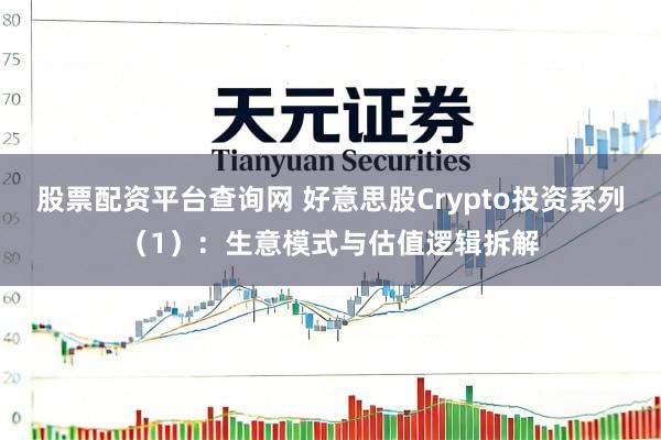 股票配资平台查询网 好意思股Crypto投资系列（1）：生意模式与估值逻辑拆解