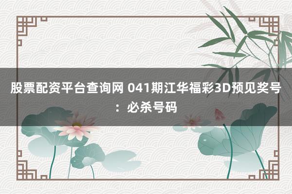 股票配资平台查询网 041期江华福彩3D预见奖号：必杀号码