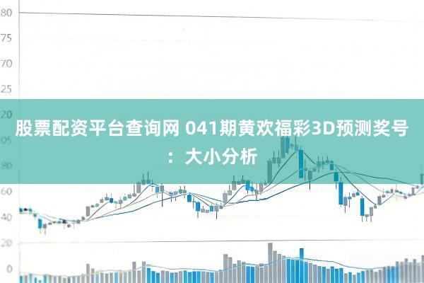 股票配资平台查询网 041期黄欢福彩3D预测奖号：大小分析