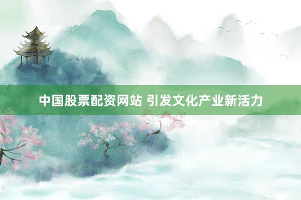 中国股票配资网站 引发文化产业新活力