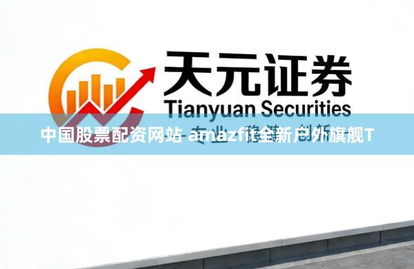 中国股票配资网站 amazfit全新户外旗舰T