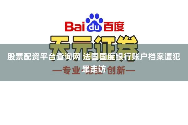 股票配资平台查询网 法国国度银行账户档案遭犯罪走访