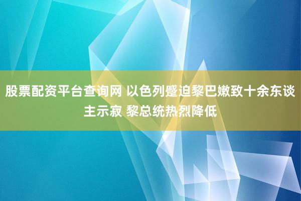 股票配资平台查询网 以色列蹙迫黎巴嫩致十余东谈主示寂 黎总统热烈降低