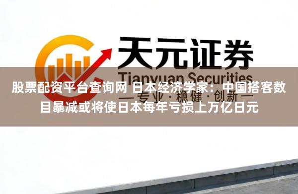 股票配资平台查询网 日本经济学家：中国搭客数目暴减或将使日本每年亏损上万亿日元