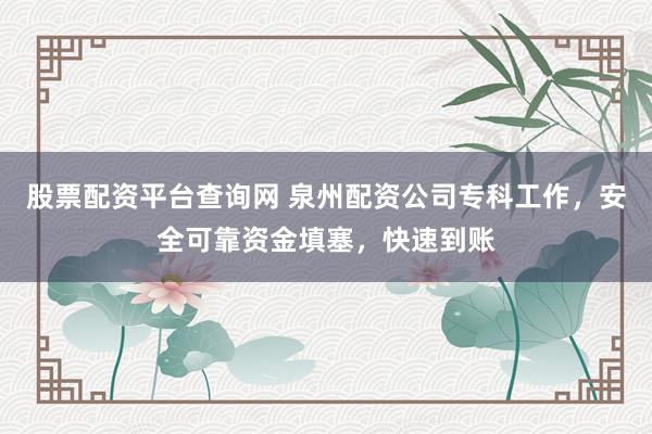 股票配资平台查询网 泉州配资公司专科工作，安全可靠资金填塞，快速到账