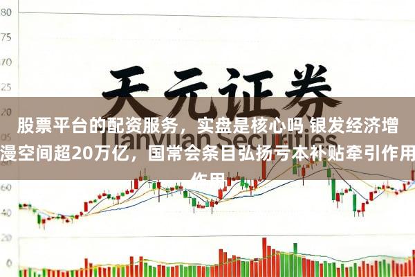 股票平台的配资服务,实盘是核心吗 银发经济增漫空间超20万亿,国常会条目弘扬亏本补贴牵引作用