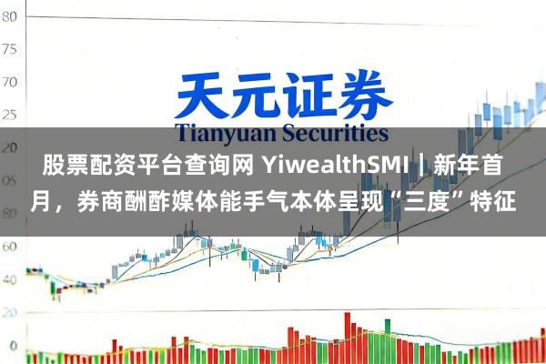 股票配资平台查询网 YiwealthSMI|新年首月,券商酬酢媒体能手气本体呈现“三度”特征