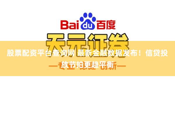 股票配资平台查询网 最新金融数据发布！信贷投放节拍更趋平衡