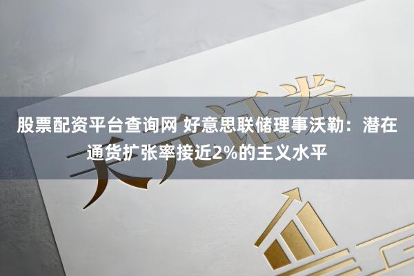 股票配资平台查询网 好意思联储理事沃勒：潜在通货扩张率接近2%的主义水平