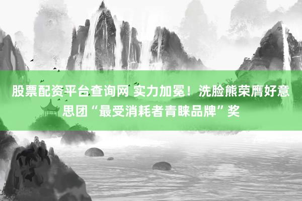 股票配资平台查询网 实力加冕！洗脸熊荣膺好意思团“最受消耗者青睐品牌”奖