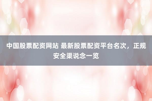 中国股票配资网站 最新股票配资平台名次，正规安全渠说念一览