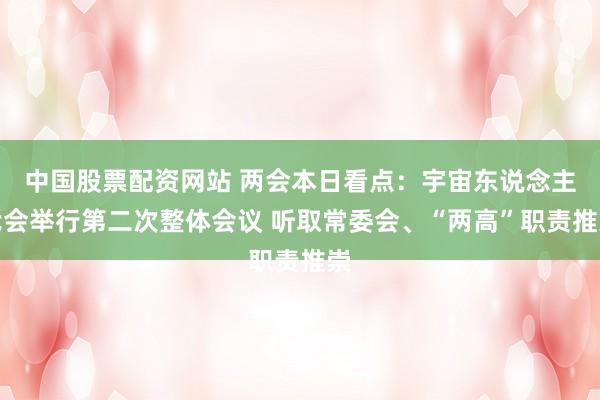 中国股票配资网站 两会本日看点：宇宙东说念主代会举行第二次整体会议 听取常委会、“两高”职责推崇
