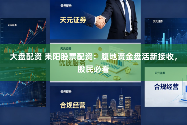 大盘配资 耒阳股票配资：腹地资金盘活新接收，股民必看