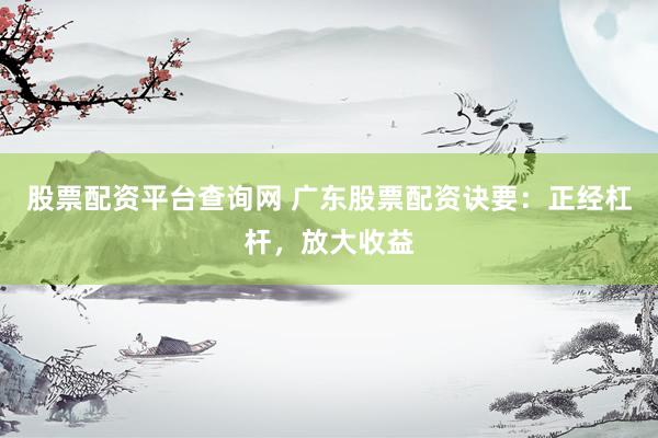 股票配资平台查询网 广东股票配资诀要：正经杠杆，放大收益