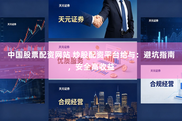 中国股票配资网站 炒股配资平台给与：避坑指南，安全高收益